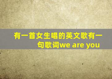 有一首女生唱的英文歌有一句歌词we are you